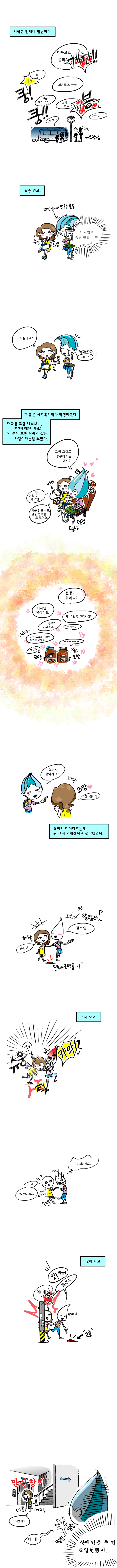 그러나 버스를 타러 올라가면서 이리쿵 저리쿵 많이 부딪치면서 올라가서 얼굴을 다시 보기가 미안해졌다. 그때 시각장애인 소녀가 초코바를 줘서 함께 먹으며 이야기를 나누었다. 그 소녀는 사회복지학과 소속이었으며 시각장애인이 사용하는 보조기기를 소개해줬다. 이 기기를 사용하면 책을 읽을수도 글을 입력할수도 있다고 한다. 이런 저런 이야기를 나누다가 어느덧 하차. 주인공은 역까지 데려다주는게 뭐 그리 어렵겠냐고 생각하고 데려다주기로 한다. 다시 이야기를 나누며 걸어가던 중 바닥에 튀어나온 벽돌 때문에 넘어지는 1차 사고, 바닥을 신경쓰다가 전봇대를 못봐서 부딪치는 2차사고 등등 결국 시각 장애인 소녀는 만신창이가 되어서 전철역에 도착하고 주인공은 장애인을 두번 죽일뻔했다는 마음에 미안함이 들었지만 그 소녀는 고맙다며 인사를 하고 갔다. 끝.