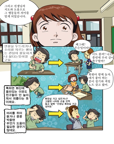 그리고 선생님의 지도와 도움으로 그 행동들으 의미를 알게 되었습니다. 연필을 두드리거나 소리를 지르는 행위는 고나심이 필요하거나 싫타는뜻이였구요. 