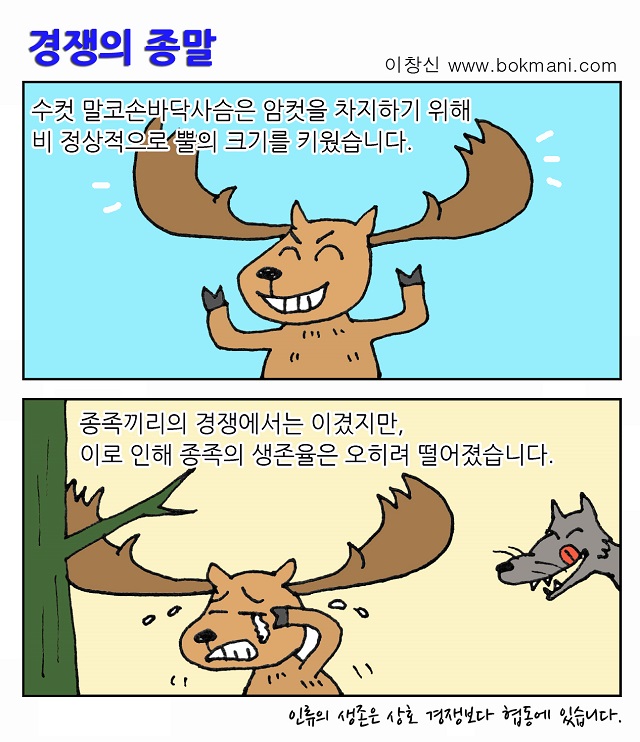 경쟁의 종말 : 수컷 말코손바닥사슴은 암컷을 차지하기 위해 비 정상적으로 뿔의 크기를 키웠습니다. 종족끼리의 경쟁에서는 이겼지만, 이로 인해 종족의 생존율은 오히려 떨어졌습니다. : 인류의 생존은 상호 경재보다 협동에 있습니다.