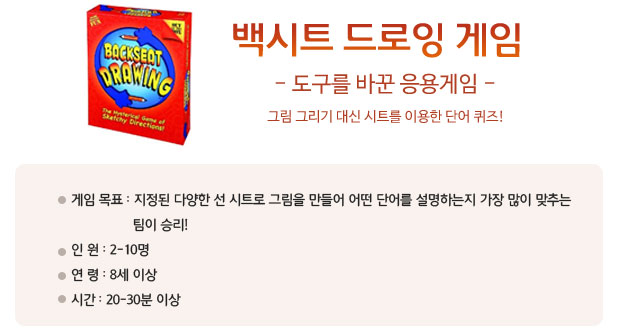 백시트 드로잉 게임 -도구를 바꾼 응용 게임 -그림 그리기 대신 시트를 이용한 단어 퀴즈!
게임 목표: 지정된 다양한 선 시트로 그림을 만들어 어떤 단어를 설명하는지 가장 많이 맞추는 팀이 승리!
? 인 원: 2-10명
? 연 령: 8세 이상
? 시 간: 20-30분 이상