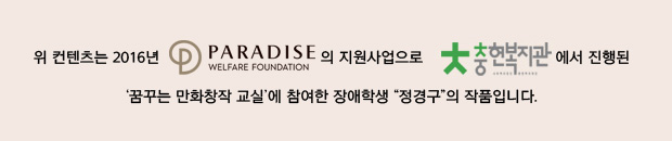 위 컨텐츠는 2016년 파라다이스복지재단의 지원사업으로 충현복지관에서 진행된 장애학생 정경구의 작품입니다 
