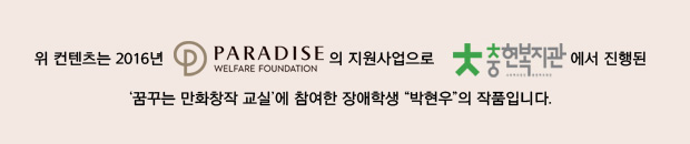 위 컨텐츠는 2016년 파라다이스복지재단의 지원사업으로 충현 복지관에서 진행된 꿈꾸는 만화창작교실에 참여한 장애학생 박현우의 작품입니다. 