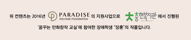 위 컨텐츠는 2016년 파라다이스복지재단의 지원사업으로 충현복지관(로고)에서 진행된 꿈꾸는 만화 창작 교실에 참여한 장애학생 장훈의 작품입니다.