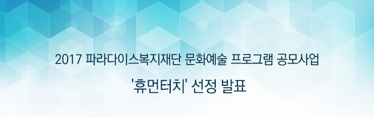 2017 파라다이스복지재단 문화예술프로그램 공모사업  '휴먼터치' 선정 발표